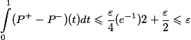 \begin{aligned}\int_0^1 (P^+ - P^-)(t) dt \leqslant \dfrac{\varepsilon}{4} (e^{-1})2 + \dfrac{\varepsilon}{2} \leqslant \varepsilon\end{aligned}